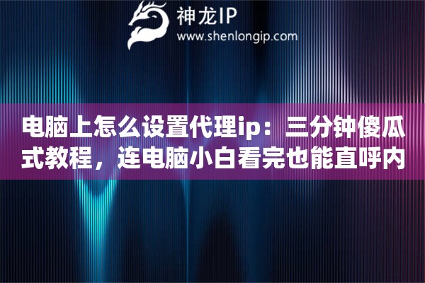 电脑上怎么设置代理ip:三分钟傻瓜式教程,连电脑小白看完也能直呼内行 电脑上怎么设置代理ip:三分钟傻瓜式教程,连电脑小白看完也能直呼内行