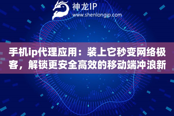 手机ip代理应用:装上它秒变网络极客,解锁更安全高效的移动端冲浪新姿势 手机ip代理应用:装上它秒变网络极客,解锁更安全高效的移动端冲浪新姿势