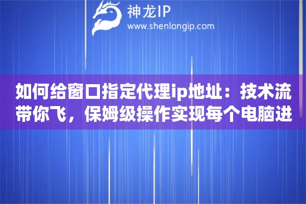 如何给窗口指定代理ip地址:技术流带你飞,保姆级操作实现每个电脑进程的网络独立自由 如何给窗口指定代理ip地址:技术流带你飞,保姆级操作实现每个电脑进程的网络独立自由