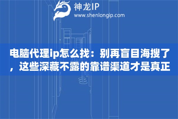 电脑代理ip怎么找:别再盲目海搜了,这些深藏不露的靠谱渠道才是真正的业内宝藏 电脑代理ip怎么找:别再盲目海搜了,这些深藏不露的靠谱渠道才是真正的业内宝藏