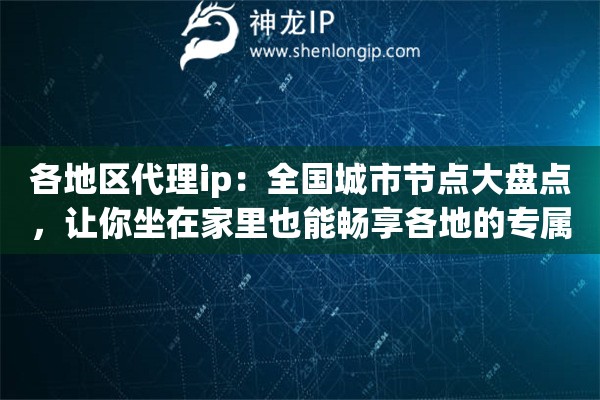 各地区代理ip:全国城市节点大盘点,让你坐在家里也能畅享各地的专属网络环境 各地区代理ip:全国城市节点大盘点,让你坐在家里也能畅享各地的专属网络环境
