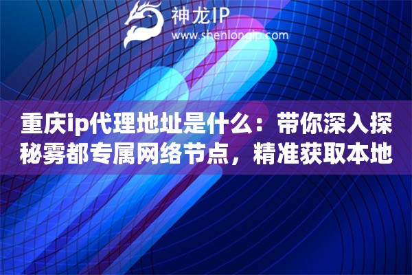 重庆ip代理地址是什么：带你深入探秘雾都专属网络节点，精准获取本地优质连接参数