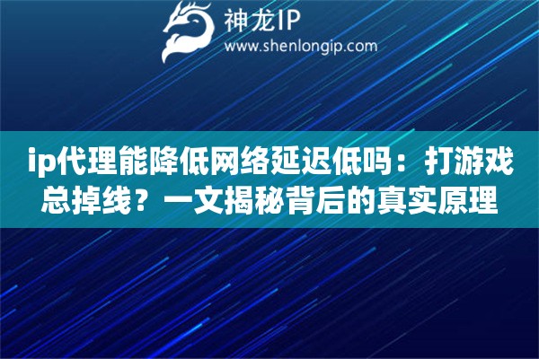ip代理能降低网络延迟低吗:打游戏总掉线?一文揭秘背后的真实原理 ip代理能降低网络延迟低吗:打游戏总掉线?一文揭秘背后的真实原理
