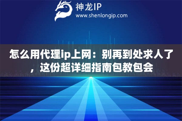 怎么用代理ip上网：别再到处求人了，这份超详细指南包教包会