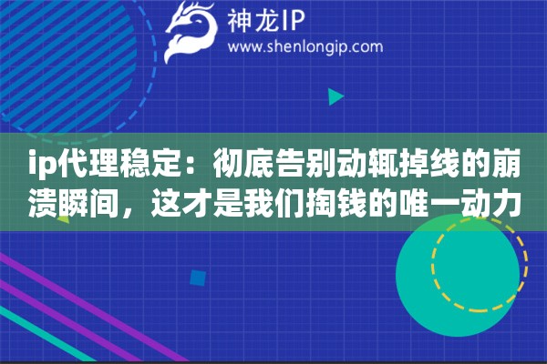ip代理稳定：彻底告别动辄掉线的崩溃瞬间，这才是我们掏钱的唯一动力