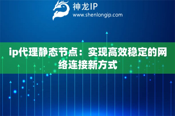 ip代理静态节点：实现高效稳定的网络连接新方式