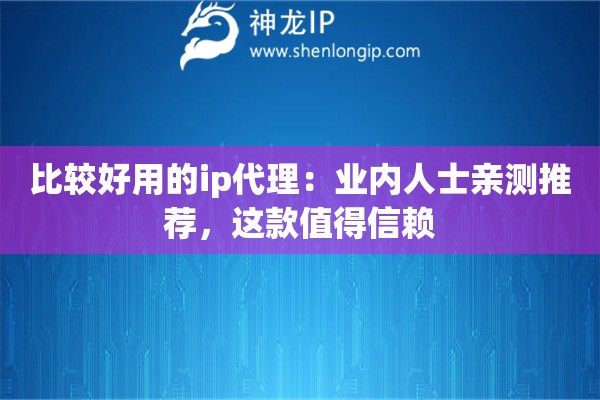 比较好用的ip代理:业内人士亲测推荐,这款值得信赖 比较好用的ip代理:业内人士亲测推荐,这款值得信赖