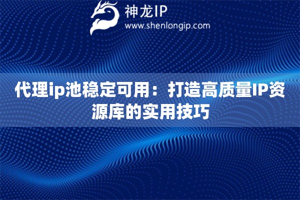 代理ip池稳定可用:打造高质量IP资源库的实用技巧 代理ip池稳定可用:打造高质量IP资源库的实用技巧