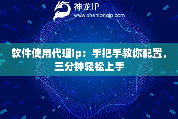软件使用代理ip：手把手教你配置，三分钟轻松上手