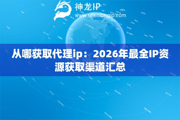 从哪获取代理ip：2026年最全IP资源获取渠道汇总