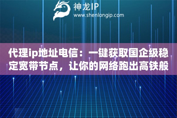 代理ip地址电信:一键获取国企级稳定宽带节点,让你的网络跑出高铁般的速度 代理ip地址电信:一键获取国企级稳定宽带节点,让你的网络跑出高铁般的速度