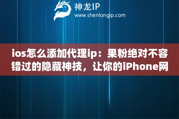 ios怎么添加代理ip：果粉绝对不容错过的隐藏神技，让你的iPhone网络稳如磐石