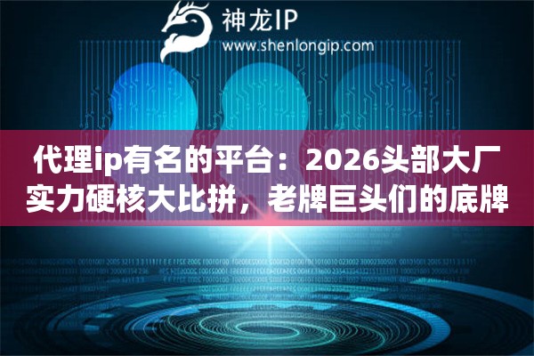 代理ip有名的平台：2026头部大厂实力硬核大比拼，老牌巨头们的底牌全亮出来了