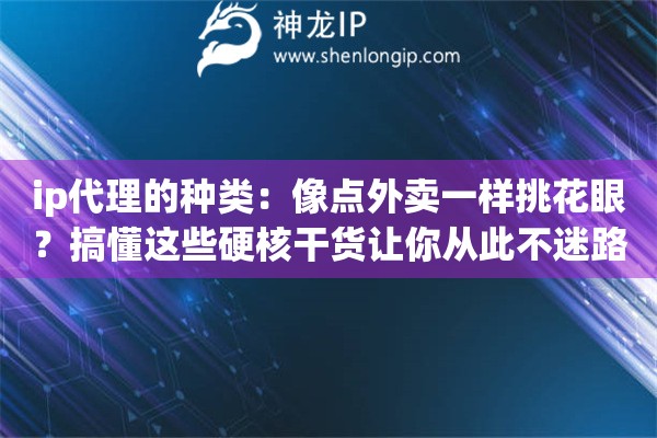 ip代理的种类:像点外卖一样挑花眼?搞懂这些硬核干货让你从此不迷路 ip代理的种类:像点外卖一样挑花眼?搞懂这些硬核干货让你从此不迷路