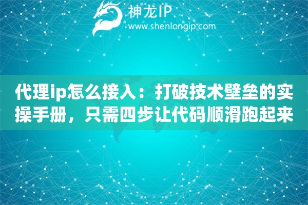 代理ip怎么接入:打破技术壁垒的实操手册,只需四步让代码顺滑跑起来 代理ip怎么接入:打破技术壁垒的实操手册,只需四步让代码顺滑跑起来