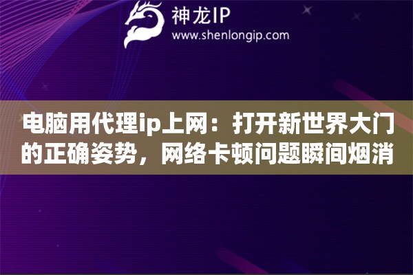 电脑用代理ip上网:打开新世界大门的正确姿势,网络卡顿问题瞬间烟消云散 电脑用代理ip上网:打开新世界大门的正确姿势,网络卡顿问题瞬间烟消云散