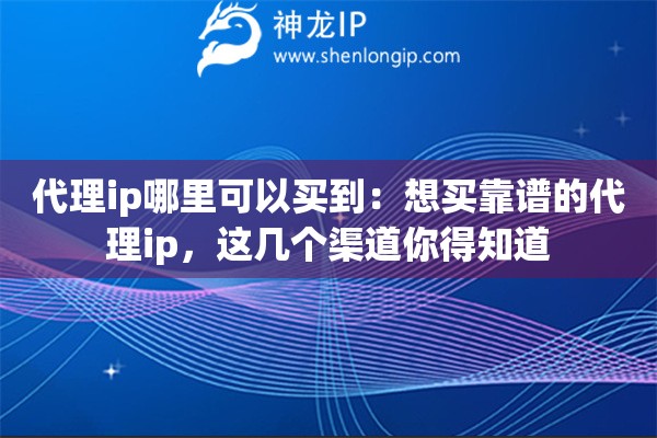 代理ip哪里可以买到：想买靠谱的代理ip，这几个渠道你得知道
