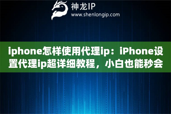 iphone怎样使用代理ip:iPhone设置代理ip超详细教程,小白也能秒会 iphone怎样使用代理ip:iPhone设置代理ip超详细教程,小白也能秒会