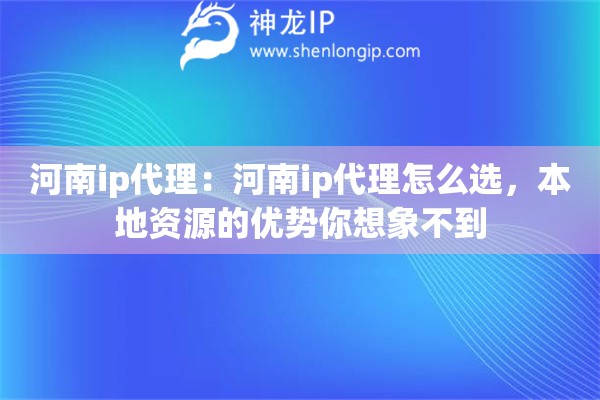 河南ip代理:河南ip代理怎么选,本地资源的优势你想象不到 河南ip代理:河南ip代理怎么选,本地资源的优势你想象不到
