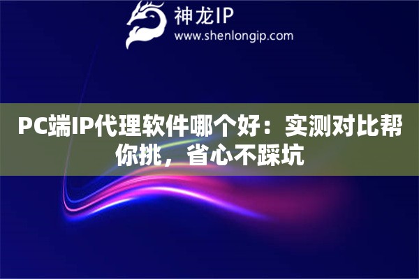 PC端IP代理软件哪个好:实测对比帮你挑,省心不踩坑 PC端IP代理软件哪个好:实测对比帮你挑,省心不踩坑
