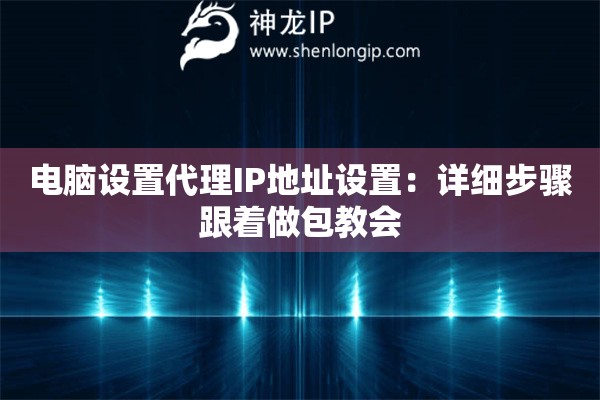 电脑设置代理IP地址设置:详细步骤跟着做包教会 电脑设置代理IP地址设置:详细步骤跟着做包教会