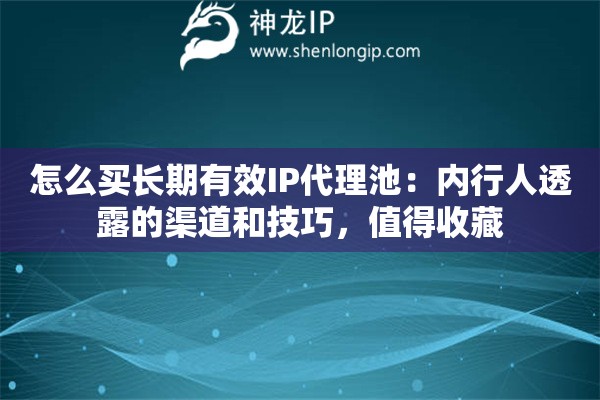 怎么买长期有效IP代理池:内行人透露的渠道和技巧,值得收藏 怎么买长期有效IP代理池:内行人透露的渠道和技巧,值得收藏