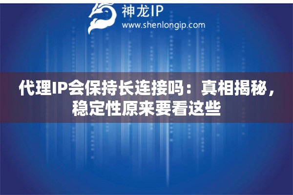 代理IP会保持长连接吗:真相揭秘,稳定性原来要看这些 代理IP会保持长连接吗:真相揭秘,稳定性原来要看这些
