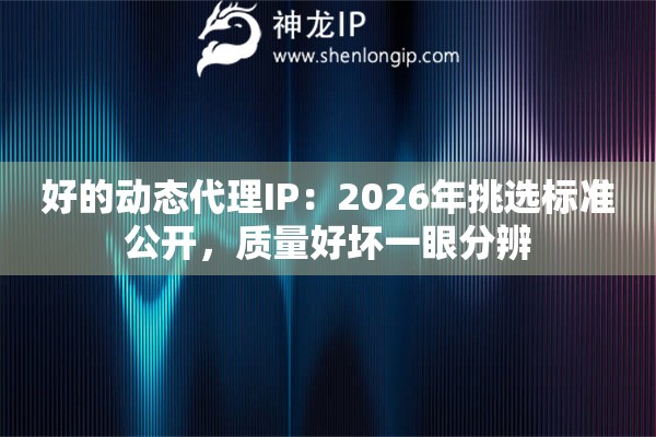 好的动态代理IP:2026年挑选标准公开,质量好坏一眼分辨 好的动态代理IP:2026年挑选标准公开,质量好坏一眼分辨