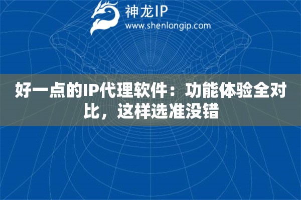 好一点的IP代理软件：功能体验全对比，这样选准没错