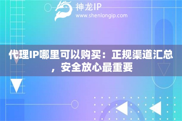 代理IP哪里可以购买：正规渠道汇总，安全放心最重要