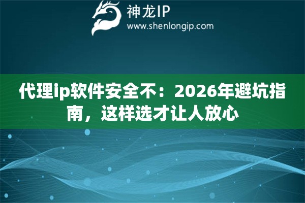 代理ip软件安全不:2026年避坑指南,这样选才让人放心 代理ip软件安全不:2026年避坑指南,这样选才让人放心
