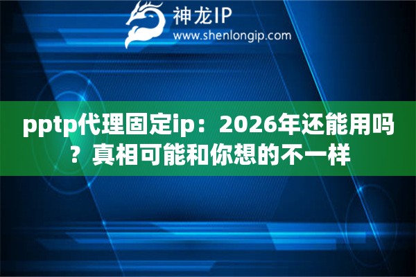 pptp代理固定ip:2026年还能用吗?真相可能和你想的不一样 pptp代理固定ip:2026年还能用吗?真相可能和你想的不一样