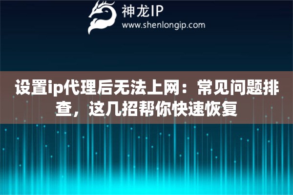 设置ip代理后无法上网:常见问题排查,这几招帮你快速恢复 设置ip代理后无法上网:常见问题排查,这几招帮你快速恢复