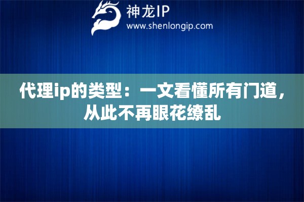 代理ip的类型:一文看懂所有门道,从此不再眼花缭乱 代理ip的类型:一文看懂所有门道,从此不再眼花缭乱