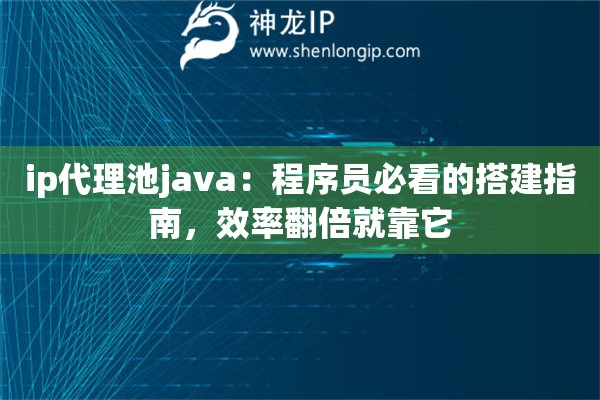 ip代理池java：程序员必看的搭建指南，效率翻倍就靠它