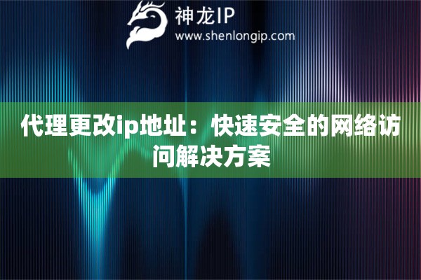 代理更改ip地址：快速安全的网络访问解决方案