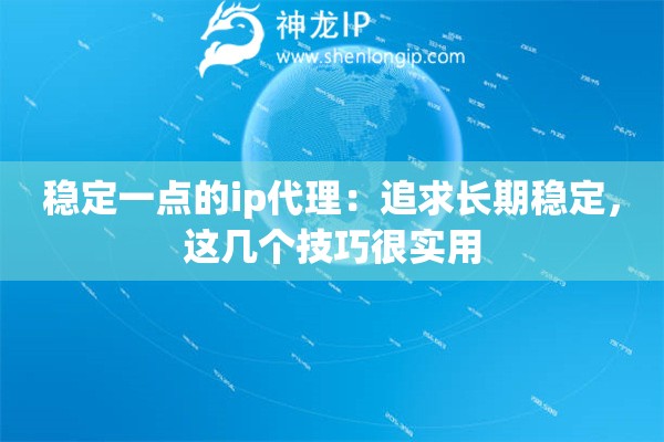 稳定一点的ip代理：追求长期稳定，这几个技巧很实用