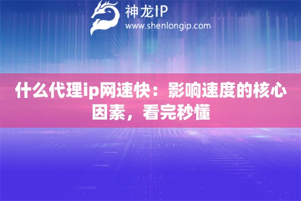 什么代理ip网速快：影响速度的核心因素，看完秒懂