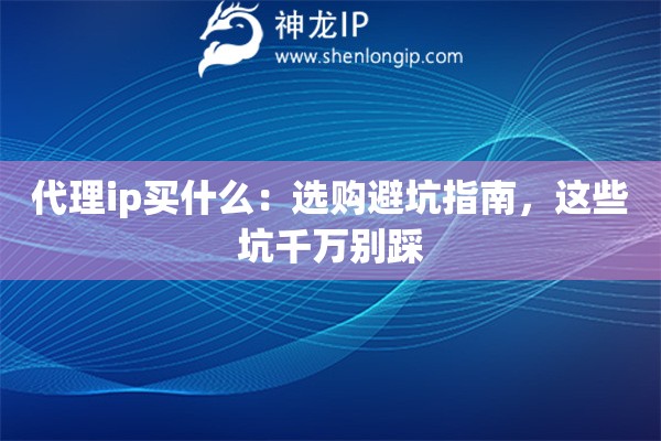 代理ip买什么：选购避坑指南，这些坑千万别踩