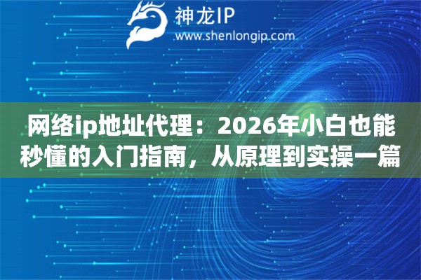 网络ip地址代理：2026年小白也能秒懂的入门指南，从原理到实操一篇就够