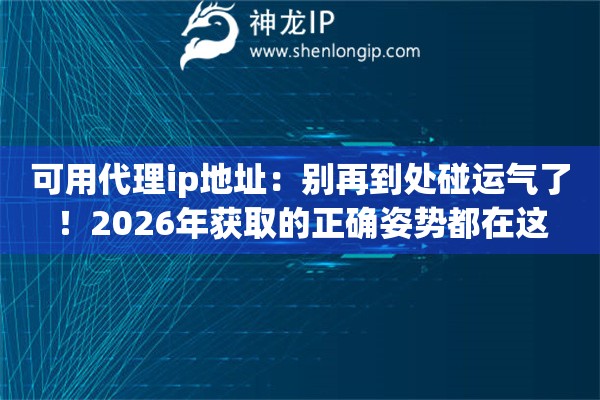 可用代理ip地址：别再到处碰运气了！2026年获取的正确姿势都在这