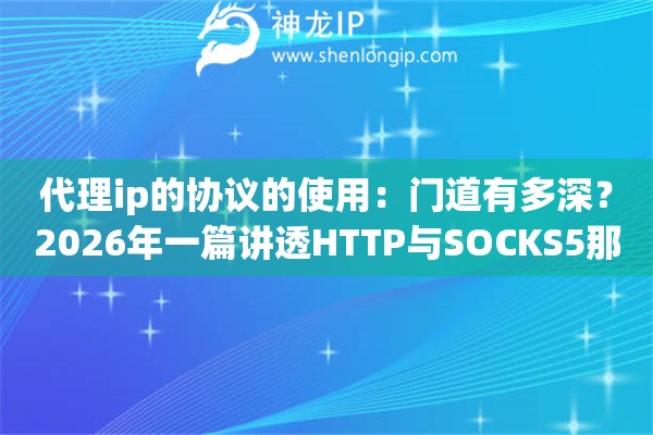 代理ip的协议的使用：门道有多深？2026年一篇讲透HTTP与SOCKS5那些区别