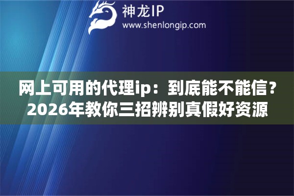 网上可用的代理ip：到底能不能信？2026年教你三招辨别真假好资源