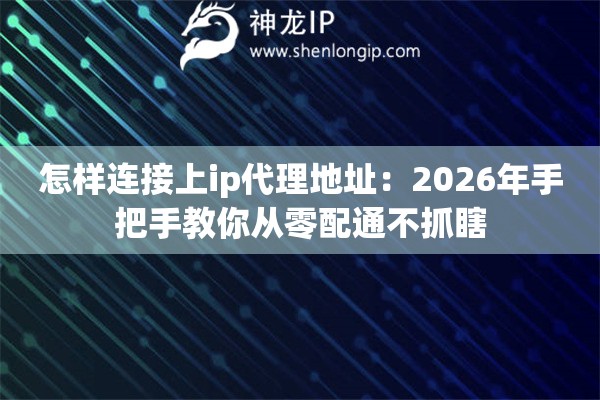 怎样连接上ip代理地址：2026年手把手教你从零配通不抓瞎