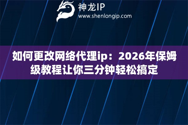 如何更改网络代理ip：2026年保姆级教程让你三分钟轻松搞定