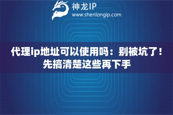代理ip地址可以使用吗：别被坑了！先搞清楚这些再下手