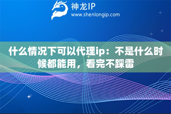什么情况下可以代理ip：不是什么时候都能用，看完不踩雷
