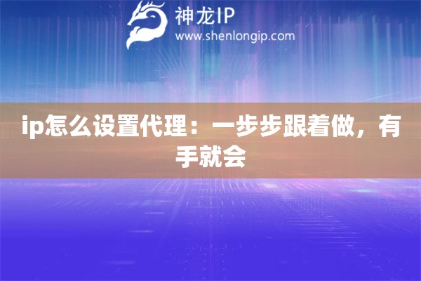 ip怎么设置代理：一步步跟着做，有手就会