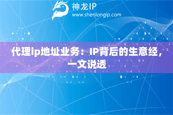 代理ip地址业务：IP背后的生意经，一文说透