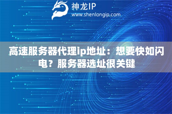 高速服务器代理ip地址：想要快如闪电？服务器选址很关键